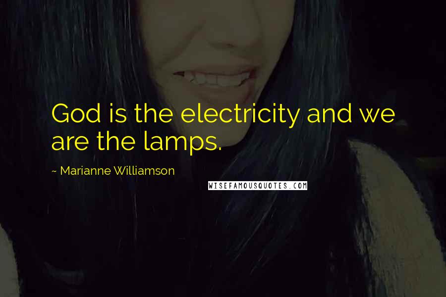 Marianne Williamson Quotes: God is the electricity and we are the lamps.