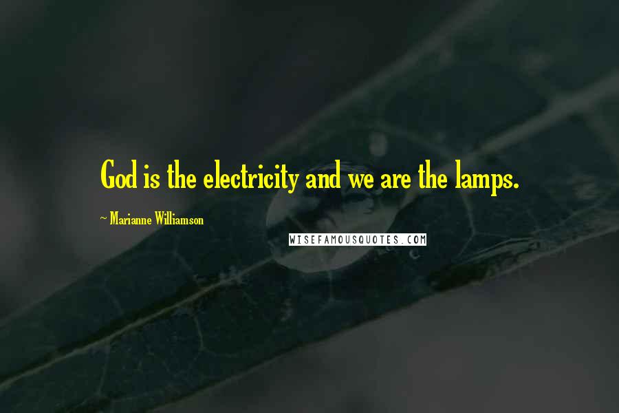 Marianne Williamson Quotes: God is the electricity and we are the lamps.