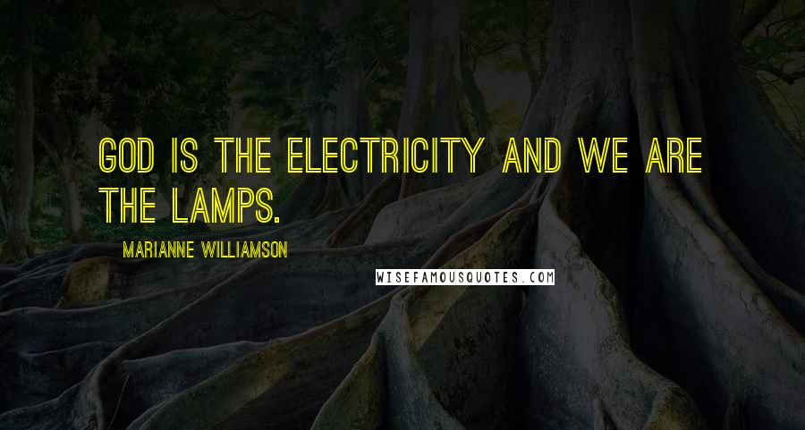 Marianne Williamson Quotes: God is the electricity and we are the lamps.