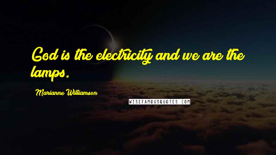 Marianne Williamson Quotes: God is the electricity and we are the lamps.