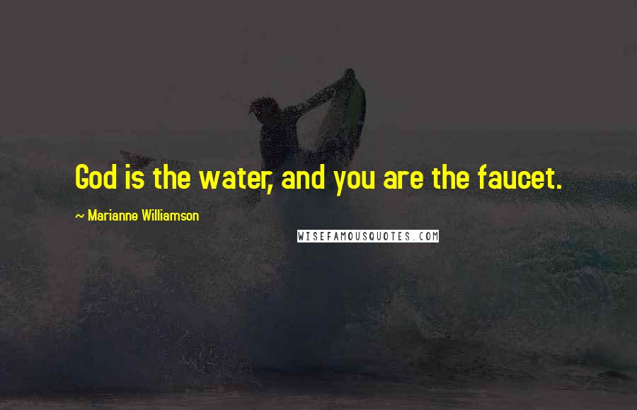 Marianne Williamson Quotes: God is the water, and you are the faucet.