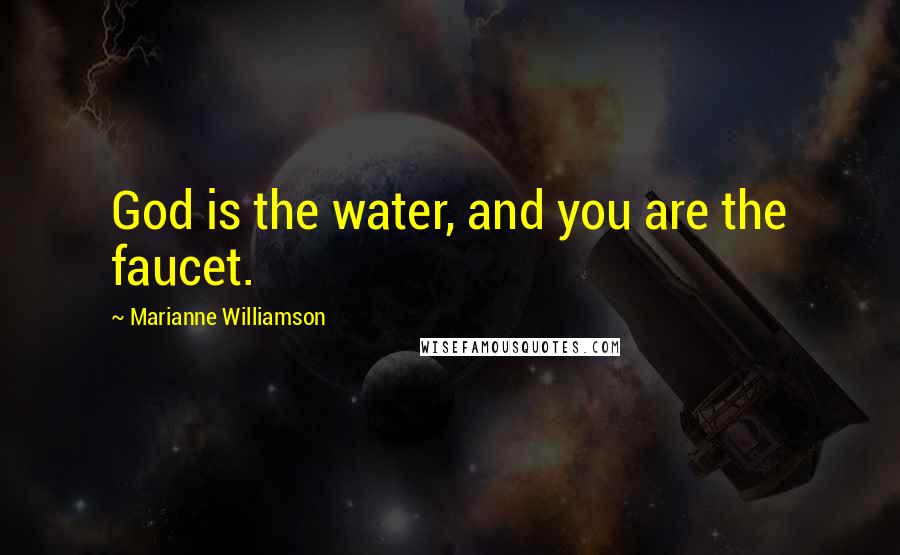 Marianne Williamson Quotes: God is the water, and you are the faucet.