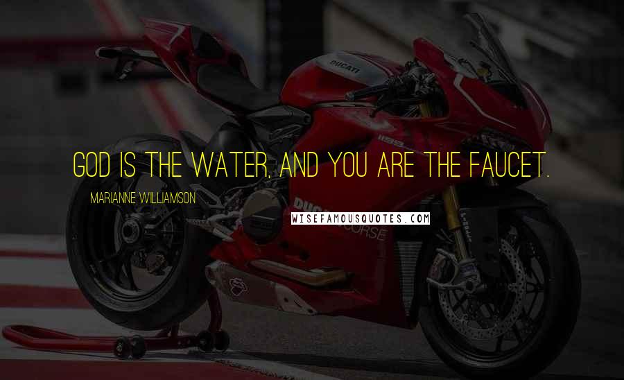 Marianne Williamson Quotes: God is the water, and you are the faucet.