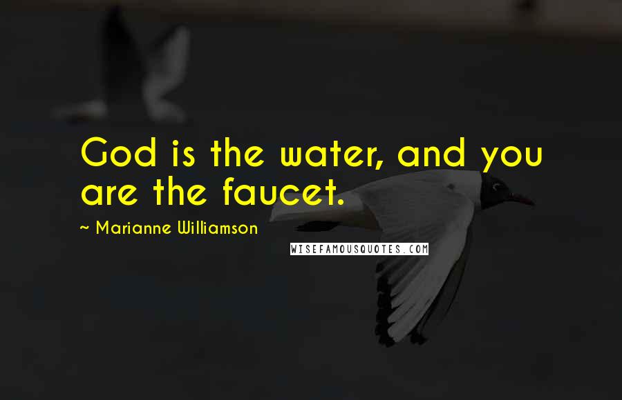 Marianne Williamson Quotes: God is the water, and you are the faucet.