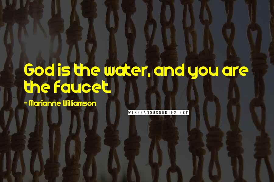 Marianne Williamson Quotes: God is the water, and you are the faucet.