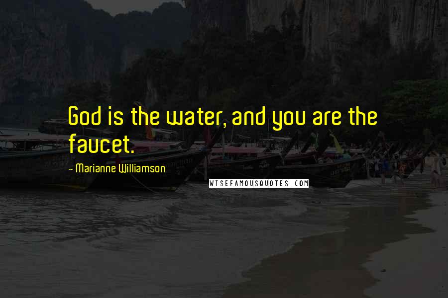 Marianne Williamson Quotes: God is the water, and you are the faucet.