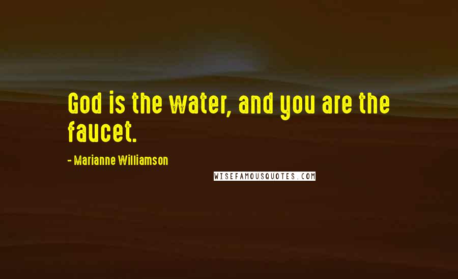 Marianne Williamson Quotes: God is the water, and you are the faucet.