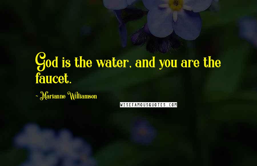 Marianne Williamson Quotes: God is the water, and you are the faucet.