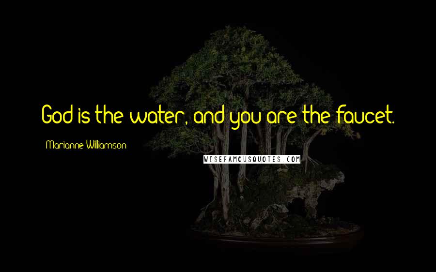 Marianne Williamson Quotes: God is the water, and you are the faucet.