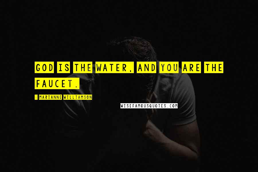 Marianne Williamson Quotes: God is the water, and you are the faucet.