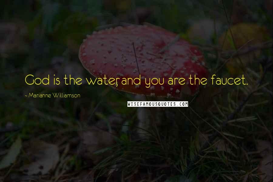 Marianne Williamson Quotes: God is the water, and you are the faucet.