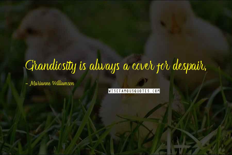 Marianne Williamson Quotes: Grandiosity is always a cover for despair.