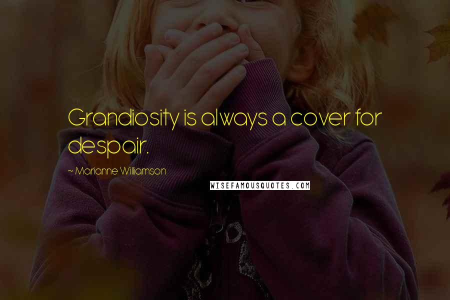 Marianne Williamson Quotes: Grandiosity is always a cover for despair.