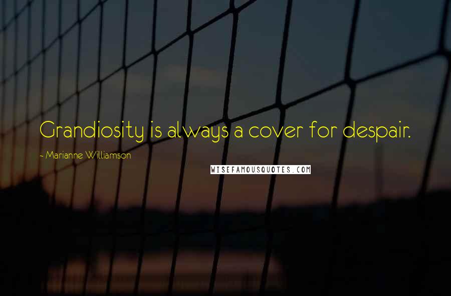 Marianne Williamson Quotes: Grandiosity is always a cover for despair.