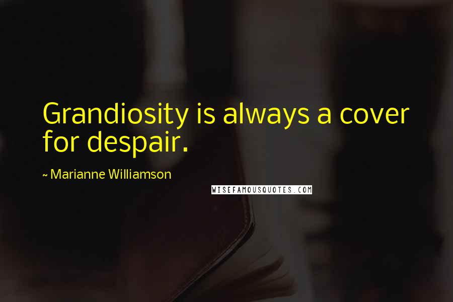 Marianne Williamson Quotes: Grandiosity is always a cover for despair.