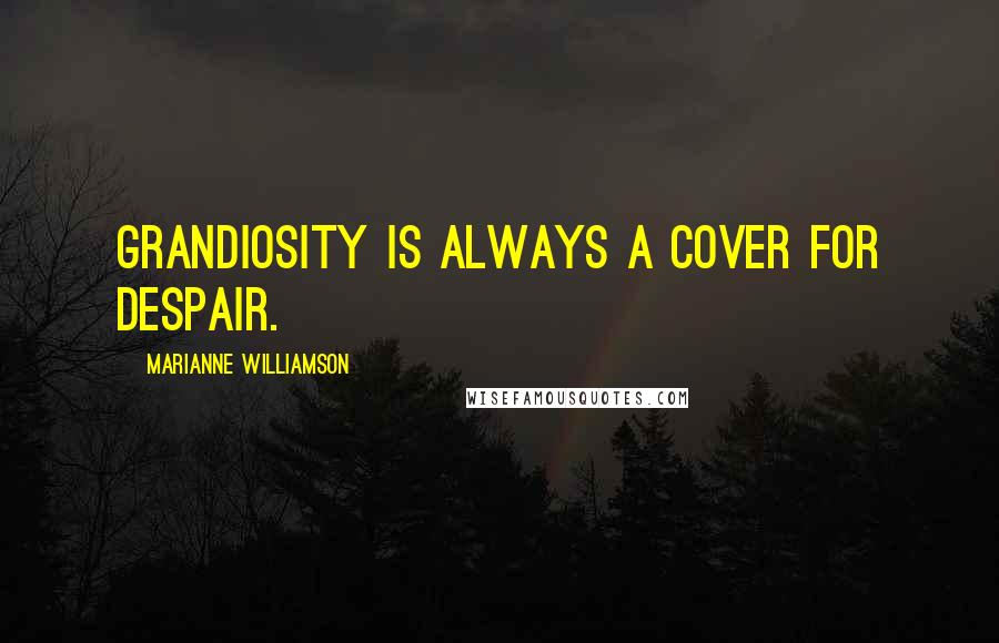 Marianne Williamson Quotes: Grandiosity is always a cover for despair.