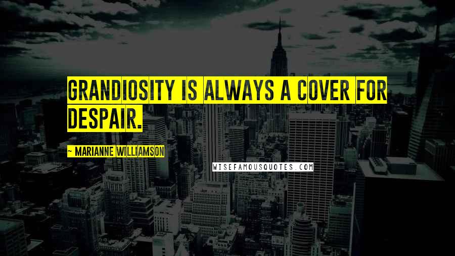 Marianne Williamson Quotes: Grandiosity is always a cover for despair.
