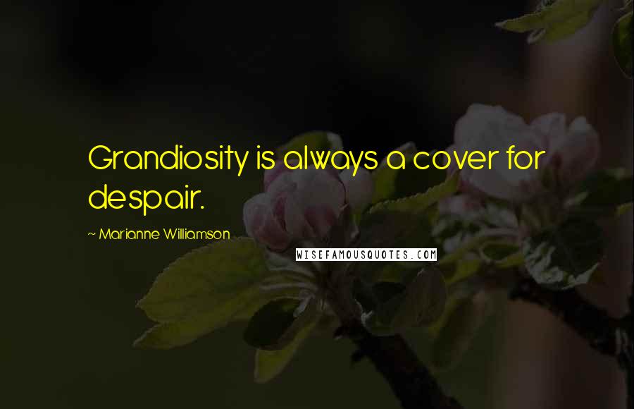 Marianne Williamson Quotes: Grandiosity is always a cover for despair.