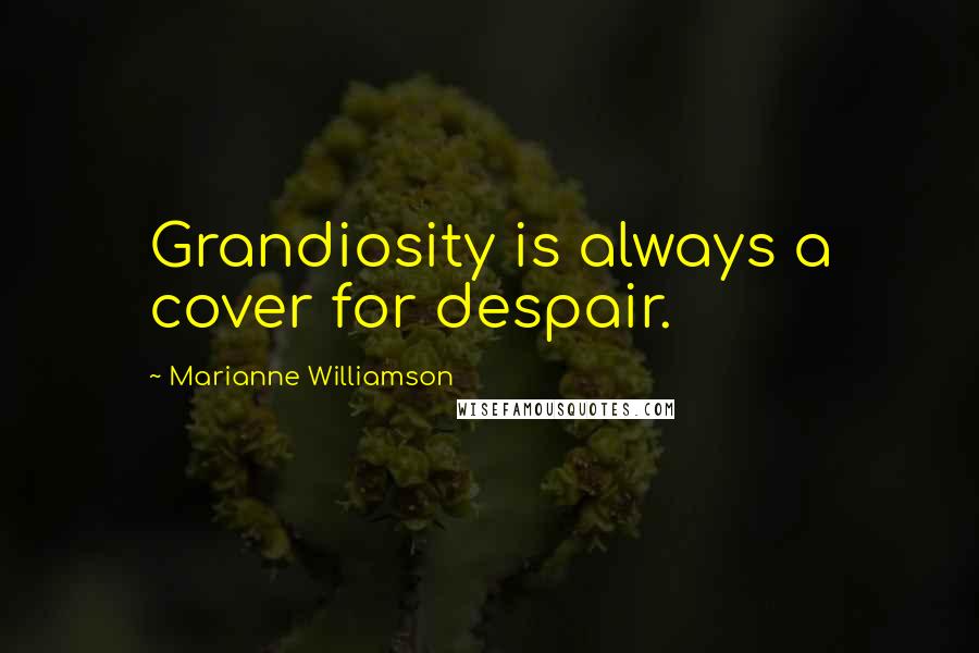 Marianne Williamson Quotes: Grandiosity is always a cover for despair.