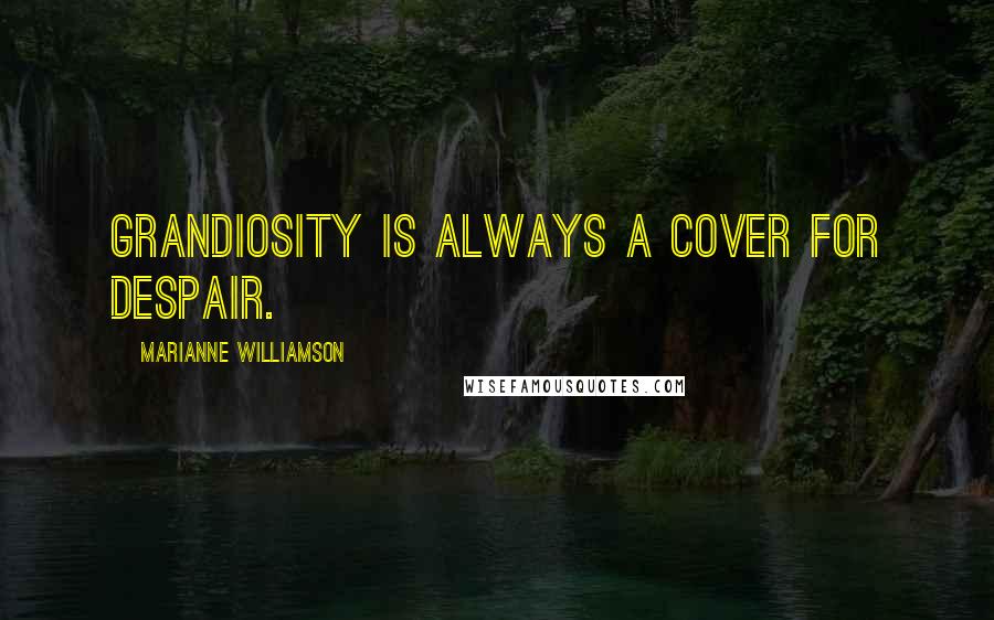 Marianne Williamson Quotes: Grandiosity is always a cover for despair.