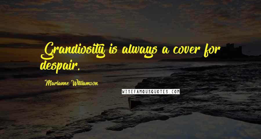 Marianne Williamson Quotes: Grandiosity is always a cover for despair.