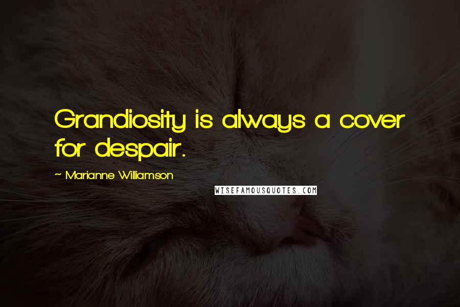 Marianne Williamson Quotes: Grandiosity is always a cover for despair.