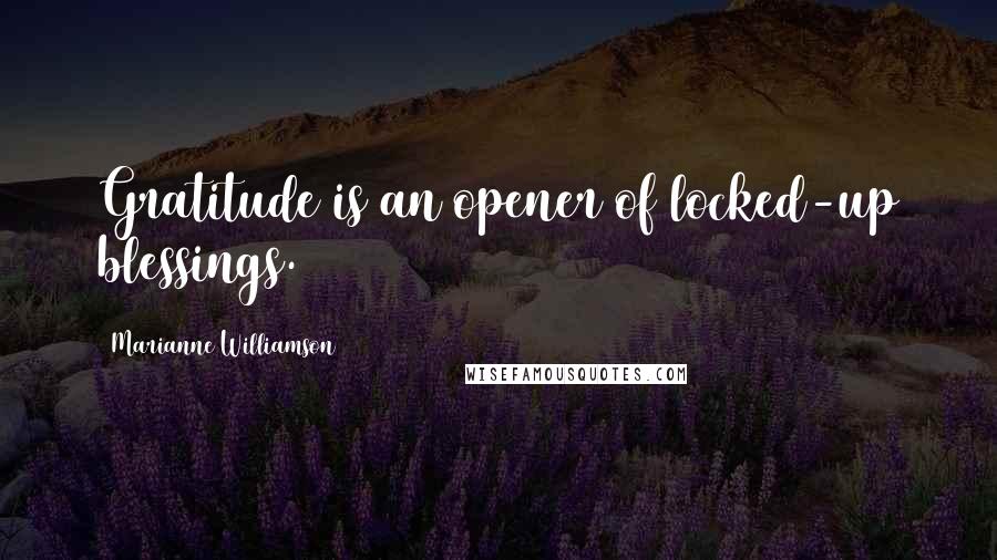Marianne Williamson Quotes: Gratitude is an opener of locked-up blessings.