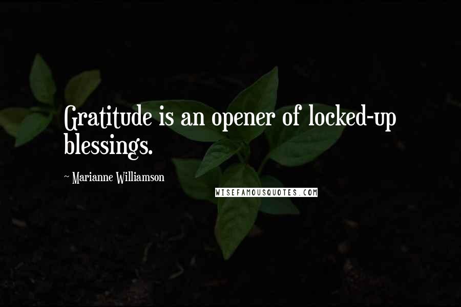 Marianne Williamson Quotes: Gratitude is an opener of locked-up blessings.