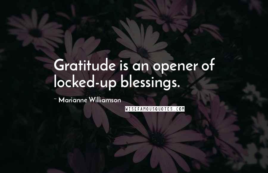 Marianne Williamson Quotes: Gratitude is an opener of locked-up blessings.