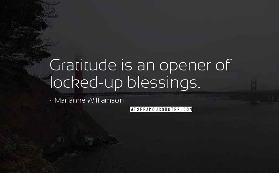 Marianne Williamson Quotes: Gratitude is an opener of locked-up blessings.