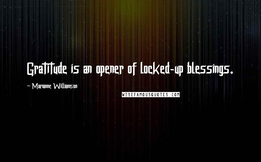 Marianne Williamson Quotes: Gratitude is an opener of locked-up blessings.