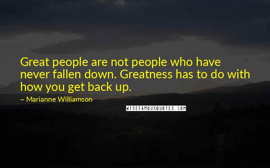 Marianne Williamson Quotes: Great people are not people who have never fallen down. Greatness has to do with how you get back up.