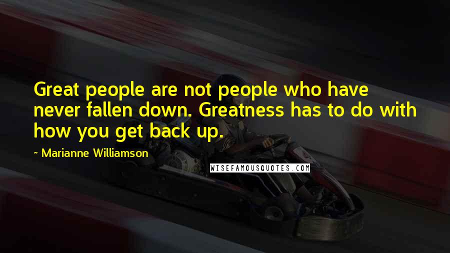 Marianne Williamson Quotes: Great people are not people who have never fallen down. Greatness has to do with how you get back up.