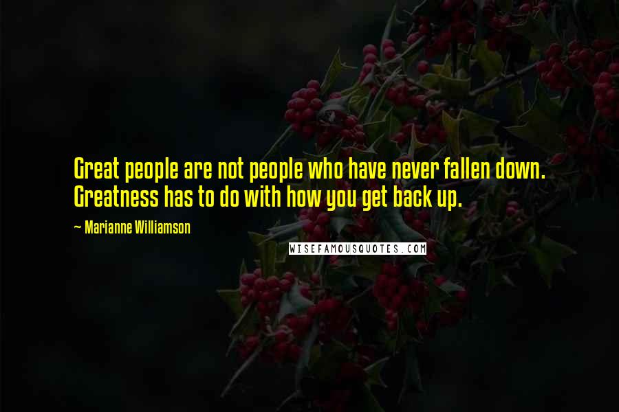 Marianne Williamson Quotes: Great people are not people who have never fallen down. Greatness has to do with how you get back up.