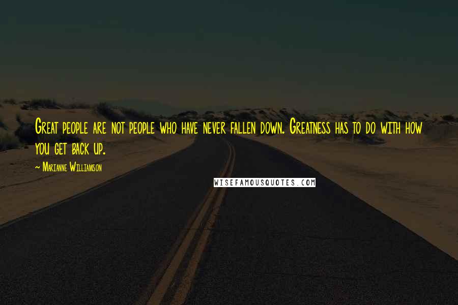 Marianne Williamson Quotes: Great people are not people who have never fallen down. Greatness has to do with how you get back up.