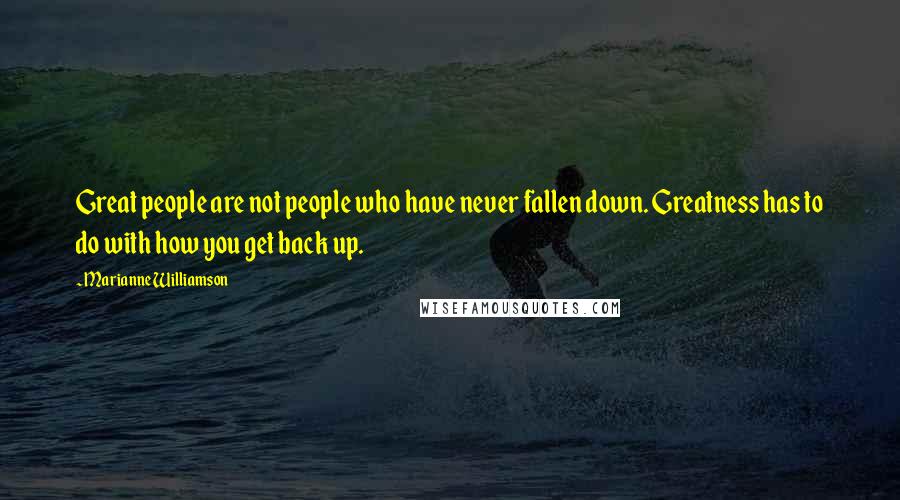 Marianne Williamson Quotes: Great people are not people who have never fallen down. Greatness has to do with how you get back up.