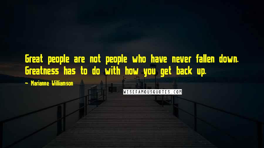 Marianne Williamson Quotes: Great people are not people who have never fallen down. Greatness has to do with how you get back up.