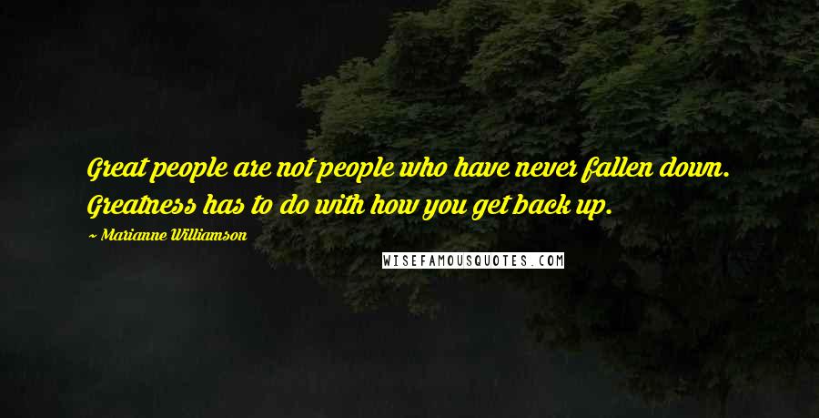 Marianne Williamson Quotes: Great people are not people who have never fallen down. Greatness has to do with how you get back up.