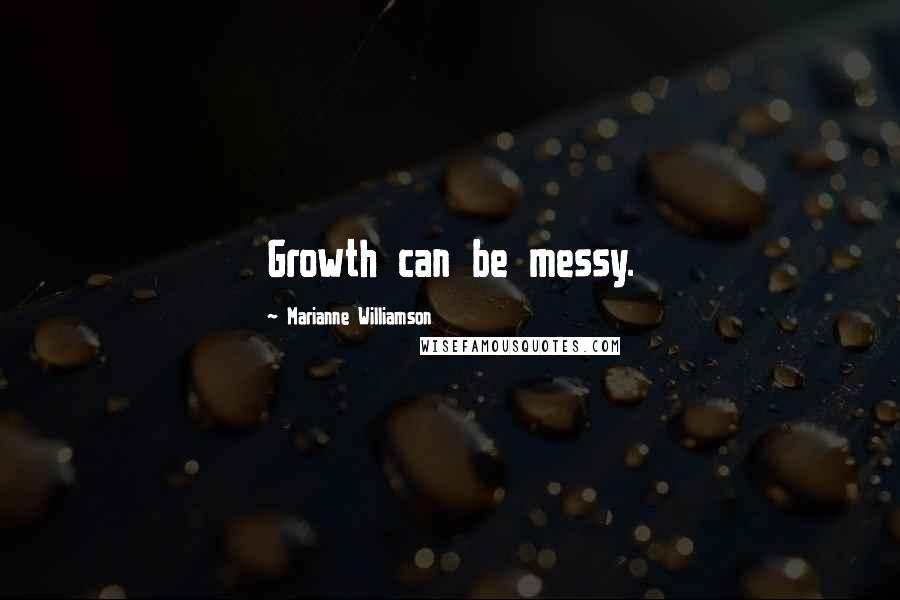 Marianne Williamson Quotes: Growth can be messy.