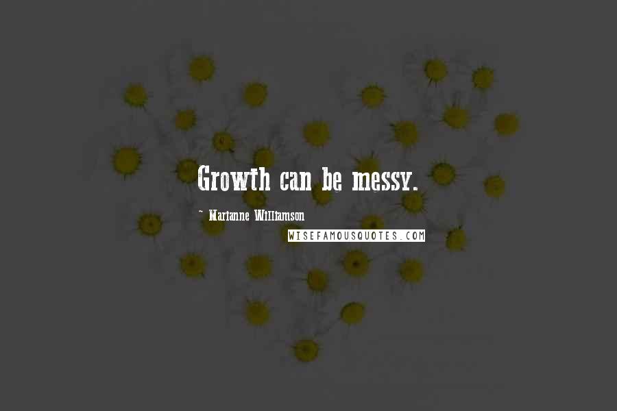 Marianne Williamson Quotes: Growth can be messy.