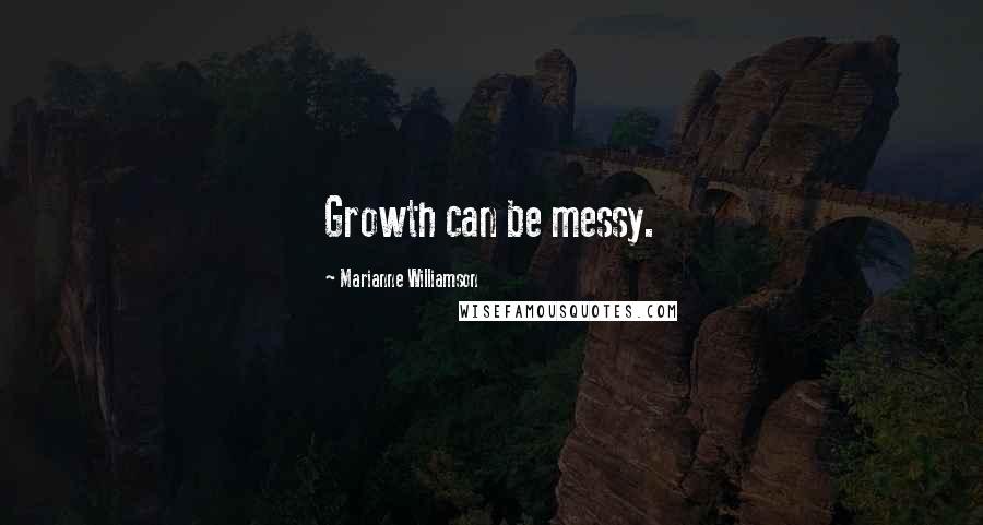 Marianne Williamson Quotes: Growth can be messy.