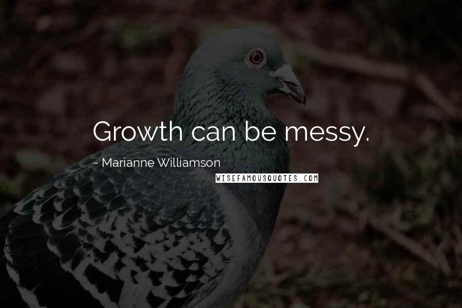 Marianne Williamson Quotes: Growth can be messy.