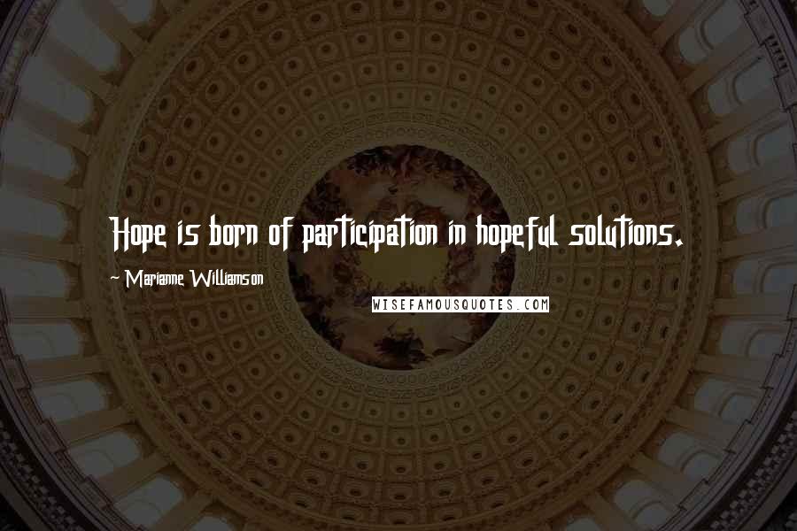 Marianne Williamson Quotes: Hope is born of participation in hopeful solutions.