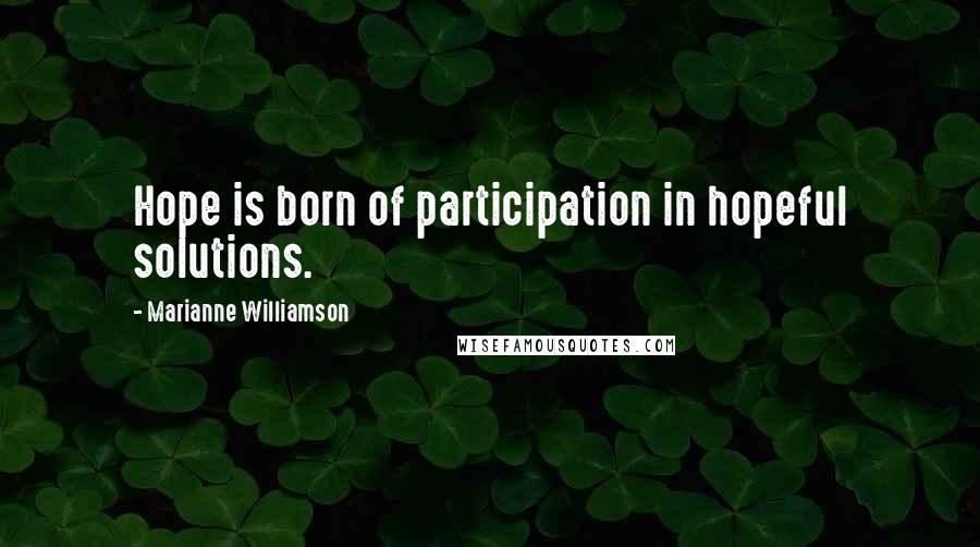 Marianne Williamson Quotes: Hope is born of participation in hopeful solutions.