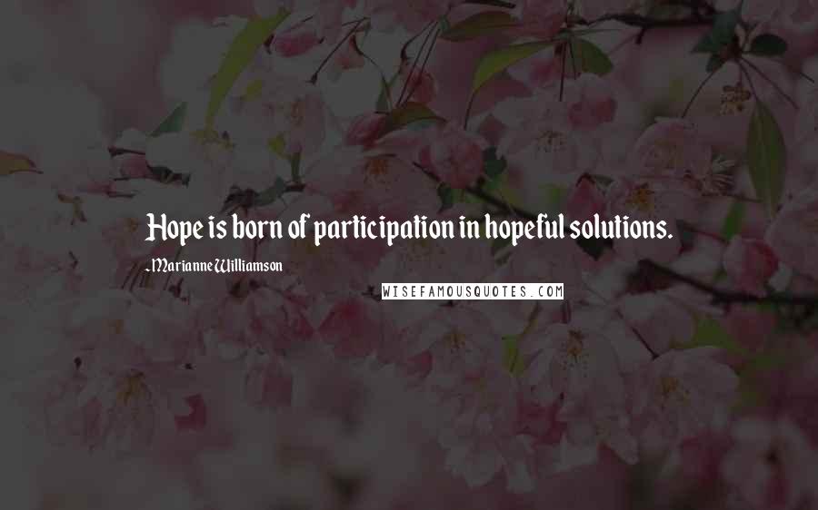 Marianne Williamson Quotes: Hope is born of participation in hopeful solutions.