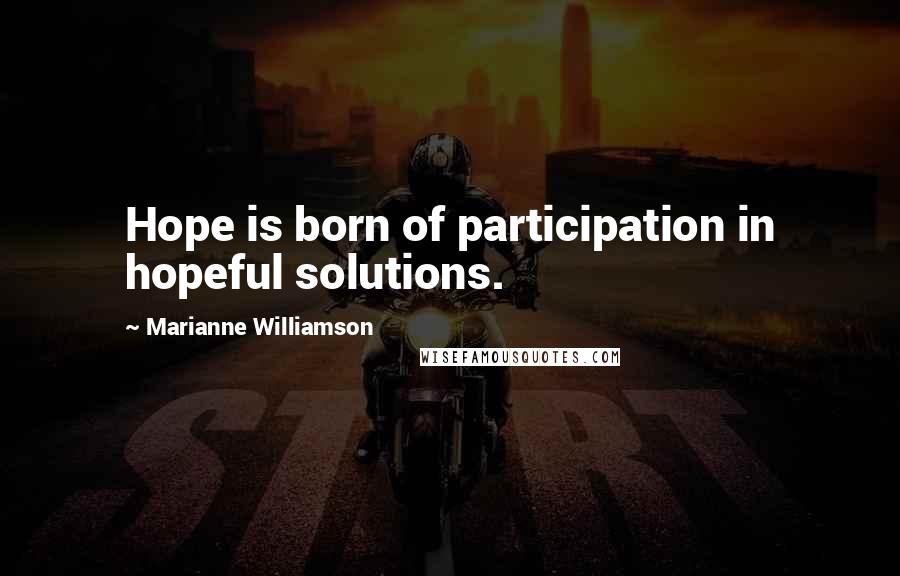 Marianne Williamson Quotes: Hope is born of participation in hopeful solutions.
