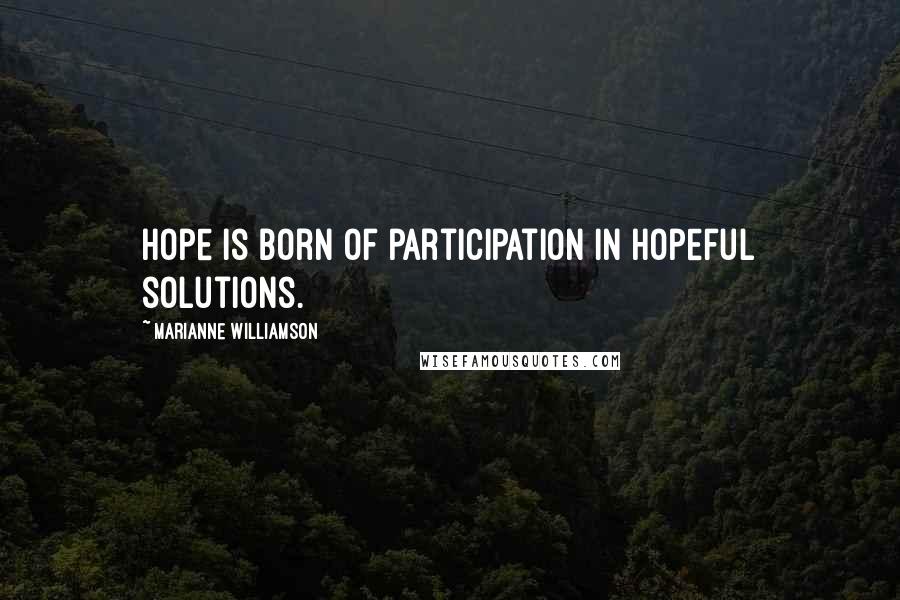 Marianne Williamson Quotes: Hope is born of participation in hopeful solutions.
