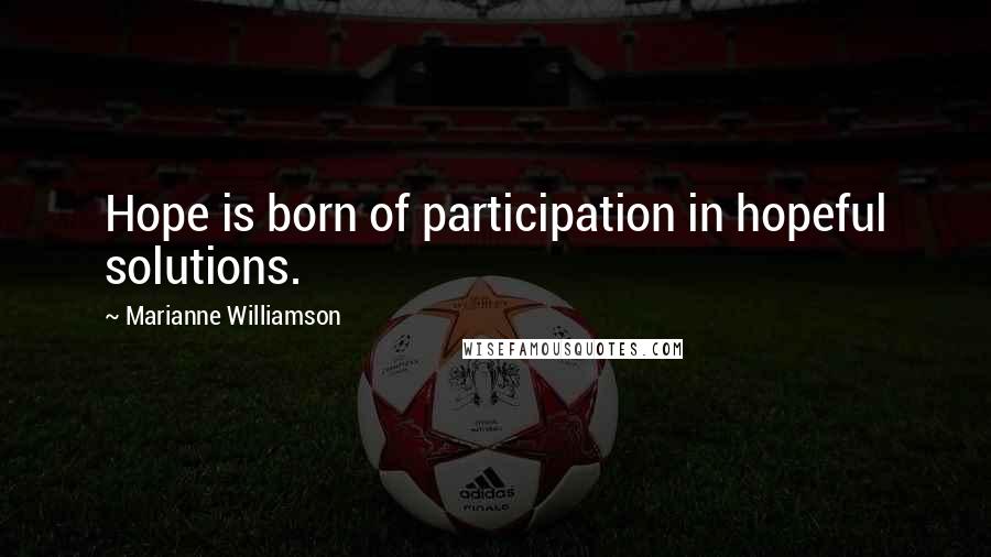 Marianne Williamson Quotes: Hope is born of participation in hopeful solutions.