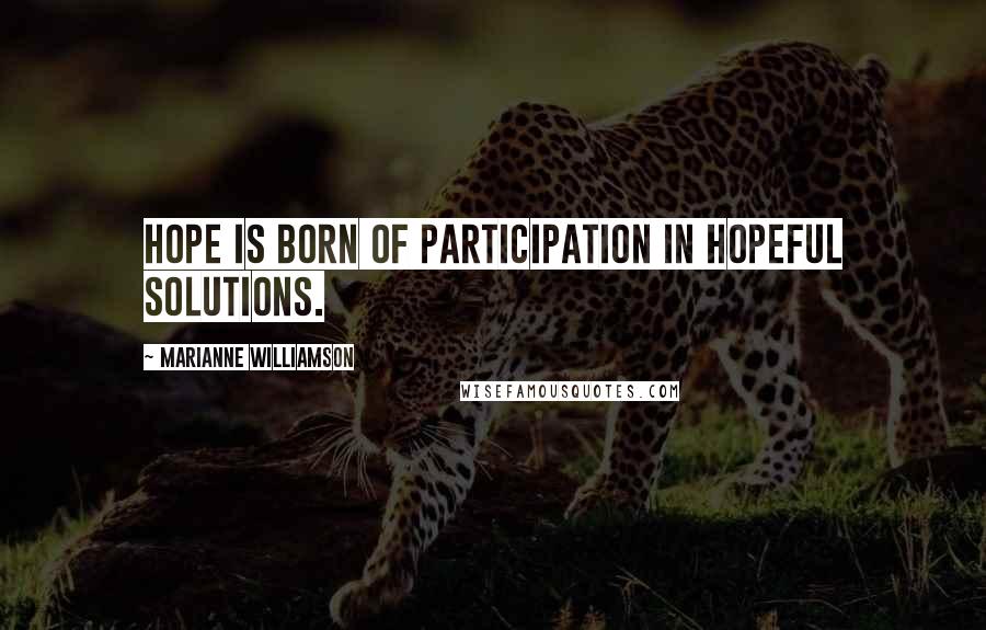 Marianne Williamson Quotes: Hope is born of participation in hopeful solutions.