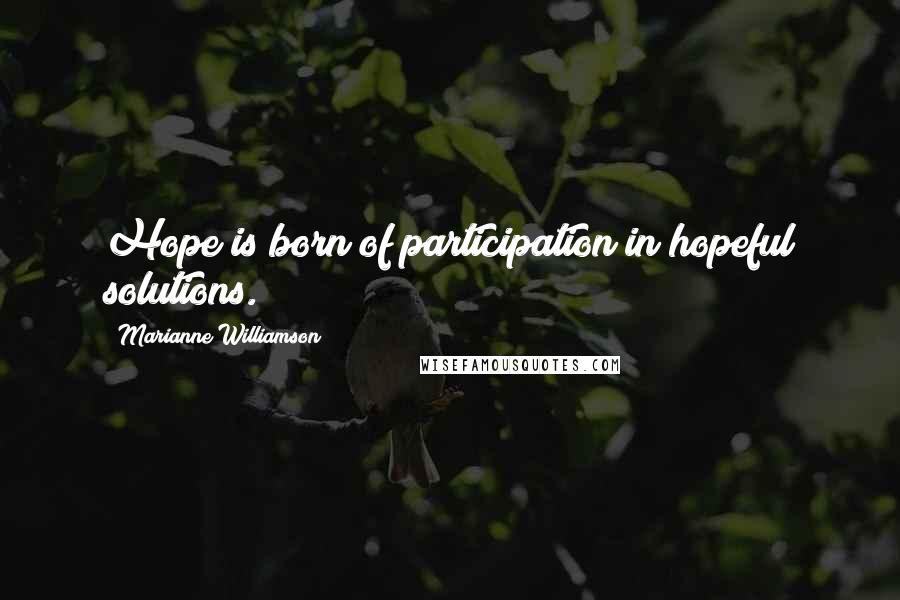 Marianne Williamson Quotes: Hope is born of participation in hopeful solutions.